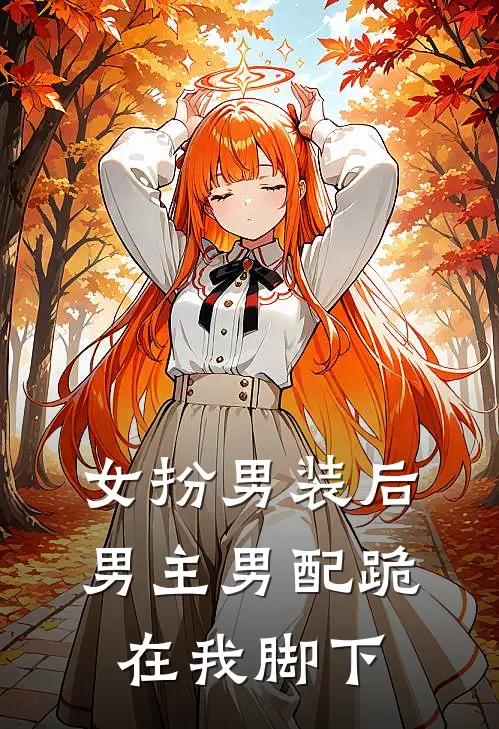 女扮男装后，男主男配跪在我脚下