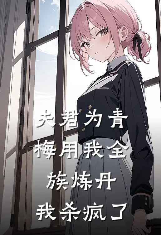 夫君为青梅用我全族炼丹，我杀疯了