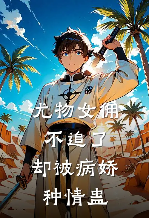 尤物女佣不追了，却被病娇种情蛊