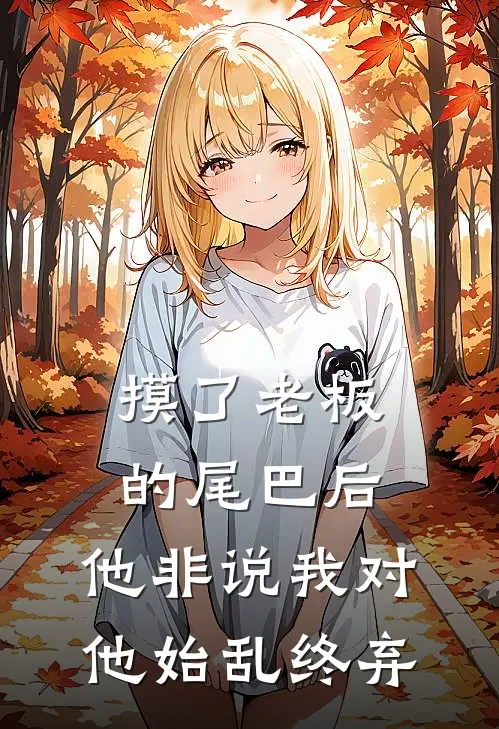 摸了老板的尾巴后，他非说我对他始乱终弃