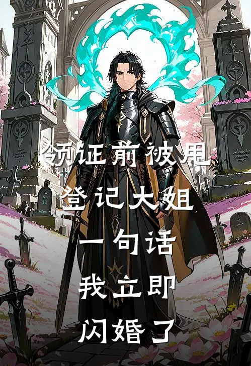 领证前被甩，登记大姐一句话，我立即闪婚了