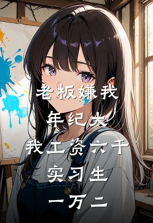 老板嫌我年纪大，我工资六千，实习生一万二