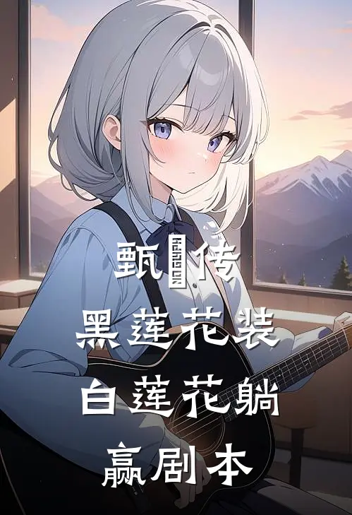 《甄嬛传：黑莲花装白莲花躺赢剧本》江知意云珠已完结小说_甄嬛传：黑莲花装白莲花躺赢剧本(江知意云珠)火爆小说