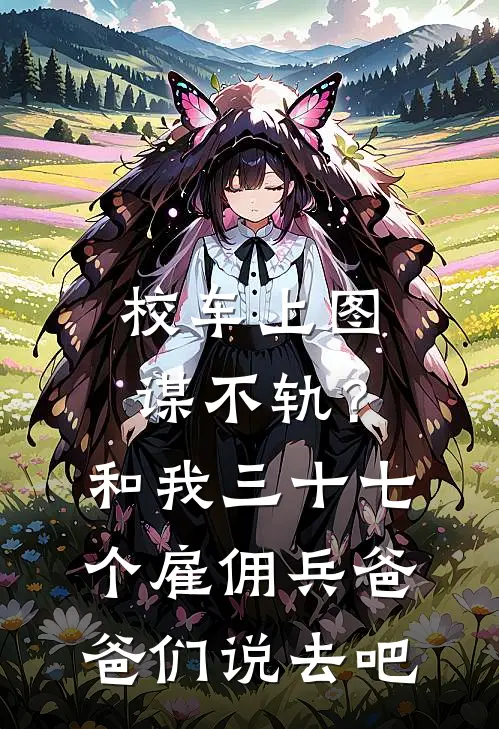 校车上图谋不轨？和我三十七个雇佣兵爸爸们说去吧(顾泽姜悦)_顾泽姜悦热门小说