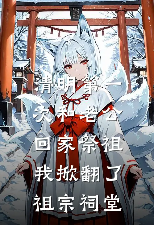 清明第一次和老公回家祭祖，我掀翻了祖宗祠堂