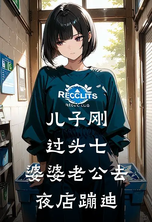 儿子刚过头七，婆婆老公去夜店蹦迪林婉婉张翠花完本完结小说_热门小说排行榜儿子刚过头七，婆婆老公去夜店蹦迪林婉婉张翠花