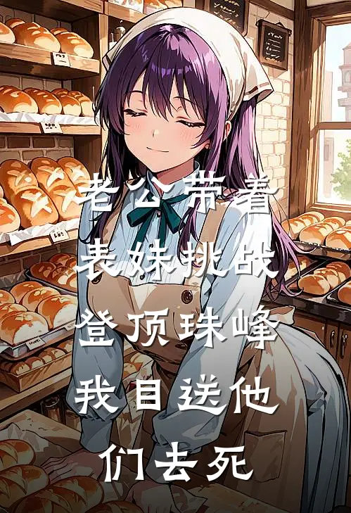 老公带着表妹挑战登顶珠峰，我目送他们去死李妍妍沈梦宁最新好看小说_最新完本小说老公带着表妹挑战登顶珠峰，我目送他们去死李妍妍沈梦宁