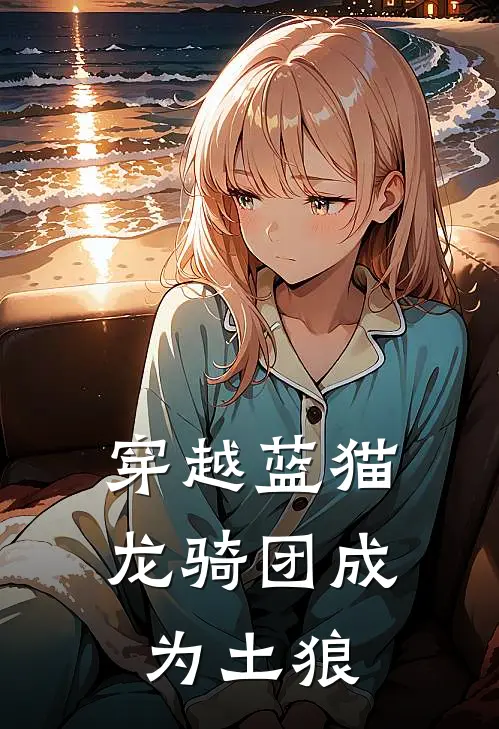 穿越蓝猫龙骑团成为土狼(洛恩洛恩)在线阅读免费小说_完整版小说免费阅读穿越蓝猫龙骑团成为土狼(洛恩洛恩)