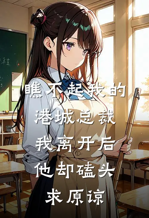 瞧不起我的港城总裁，我离开后他却磕头求原谅