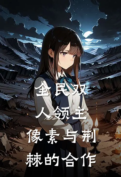 姜栖林野(全民双人领主：像素与荆棘的合作)全本阅读_姜栖林野最新热门小说