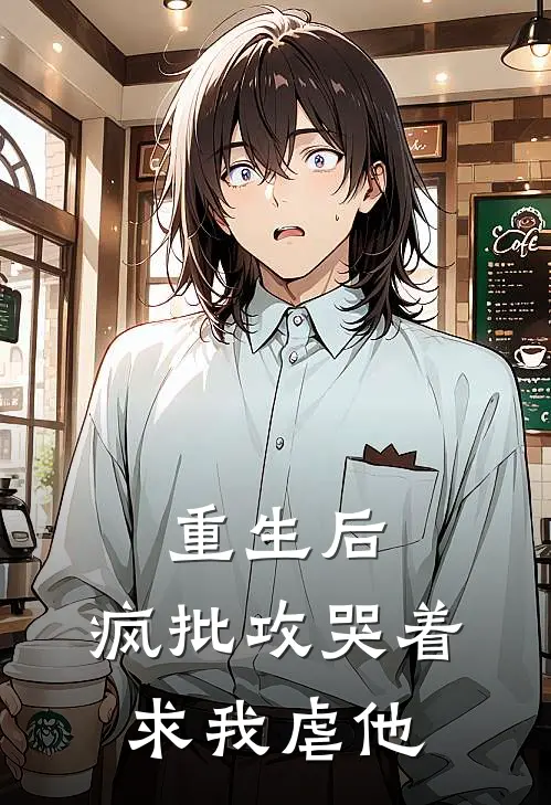 重生后，疯批攻哭着求我虐他