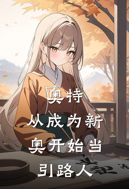 奥特：从成为新奥开始当引路人(早田进奥特曼)已完结小说_奥特：从成为新奥开始当引路人(早田进奥特曼)小说免费在线阅读