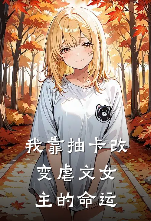 白曦菡魏澈(我靠抽卡改变虐文女主的命运)完整版免费在线阅读_《我靠抽卡改变虐文女主的命运》全集在线阅读