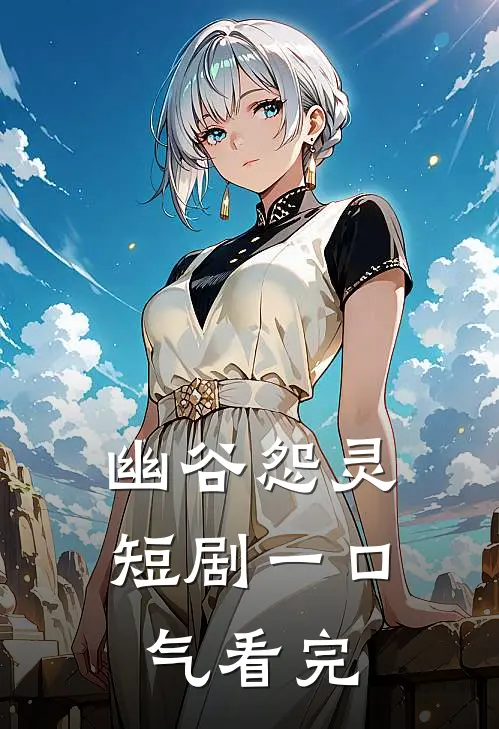 幽谷怨灵短剧一口气看完