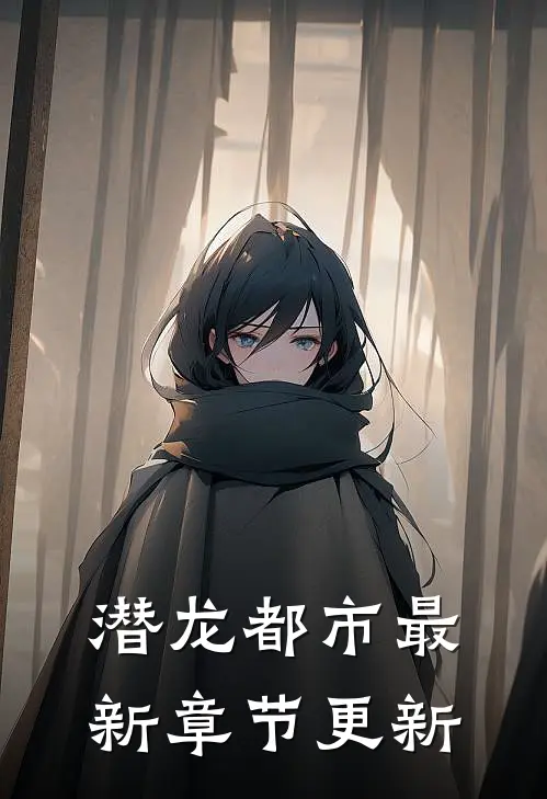 潜龙都市最新章节更新