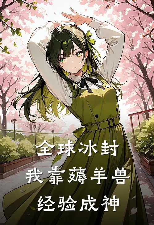 全球冰封：我靠薅羊兽经验成神(林浅丹妮)完结版小说_最新全本小说全球冰封：我靠薅羊兽经验成神林浅丹妮