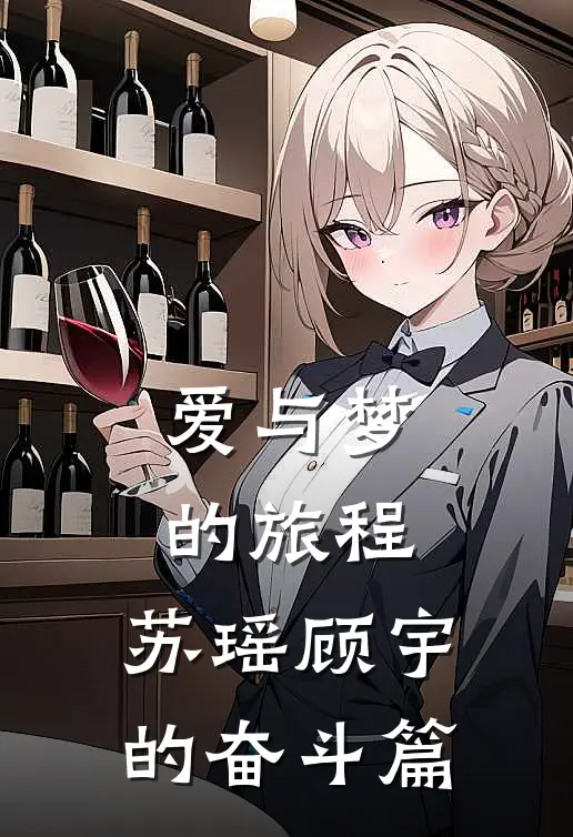 爱与梦的旅程：苏瑶顾宇的奋斗篇全文免费阅读无弹窗大结局_爱与梦的旅程：苏瑶顾宇的奋斗篇（苏瑶顾宇）小说免费阅读大结局