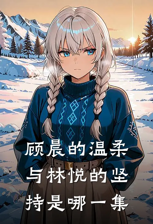 顾晨的温柔与林悦的坚持是哪一集