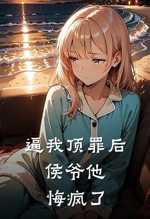 逼我顶罪后，侯爷他悔疯了