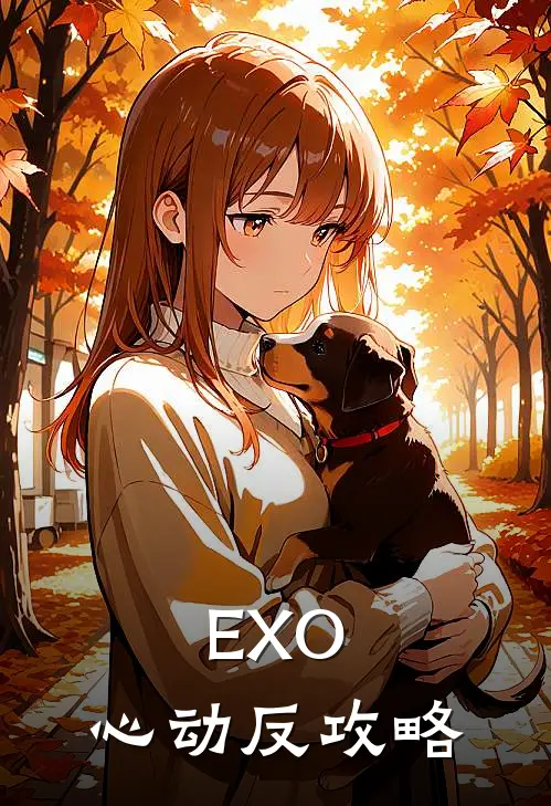 《EXO：心动反攻略》边伯贤边伯贤已完结小说_EXO：心动反攻略(边伯贤边伯贤)全文免费阅读无弹窗大结局