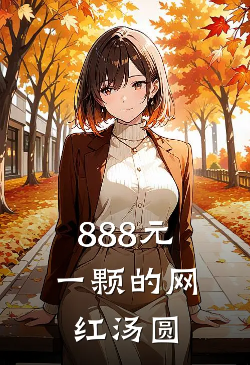 抖音热门(888元一颗的网红汤圆)全集阅读_《888元一颗的网红汤圆》全文免费阅读