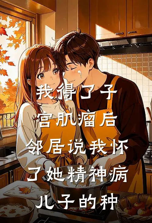 我得了子宫肌瘤后，邻居说我怀了她精神病儿子的种