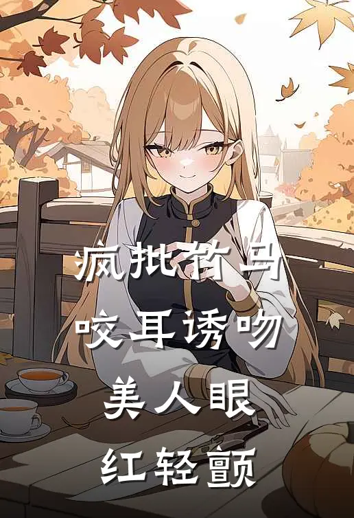 疯批竹马咬耳诱吻，美人眼红轻颤(谢浸危姜文)完结小说_热门小说推荐疯批竹马咬耳诱吻，美人眼红轻颤谢浸危姜文