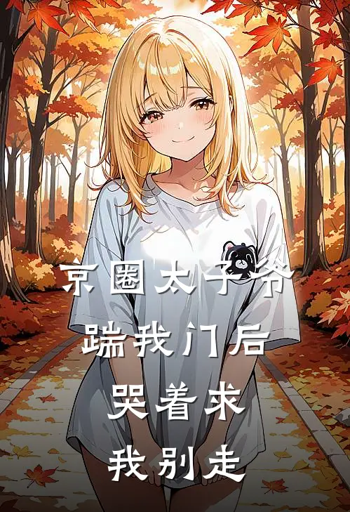 京圈太子爷踹我门后，哭着求我别走