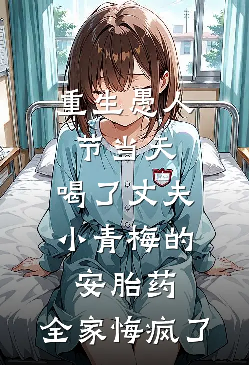 重生愚人节当天，喝了丈夫小青梅的安胎药，全家悔疯了