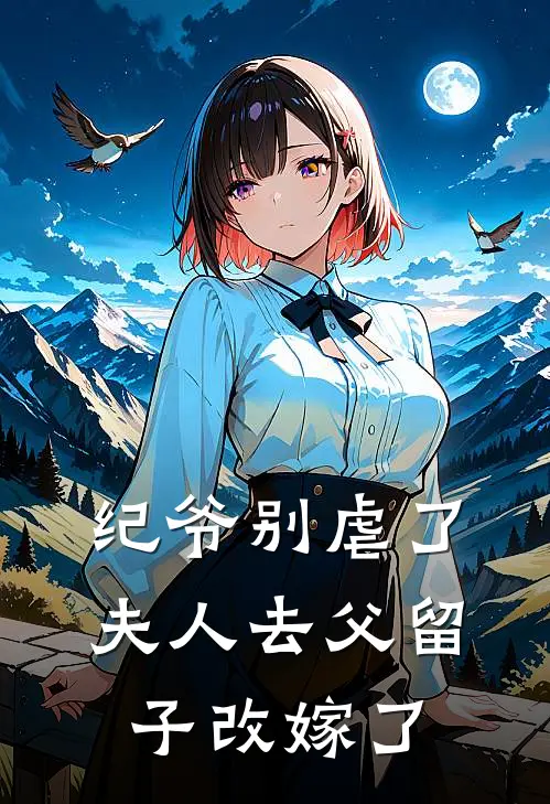 纪爷别虐了，夫人去父留子改嫁了(纪寒洲白月光)热门网络小说推荐_免费完结版小说纪爷别虐了，夫人去父留子改嫁了(纪寒洲白月光)